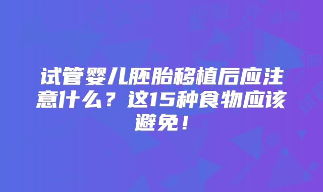 试管婴儿胚胎移植后应注意什么？这15种食物应该避免！
