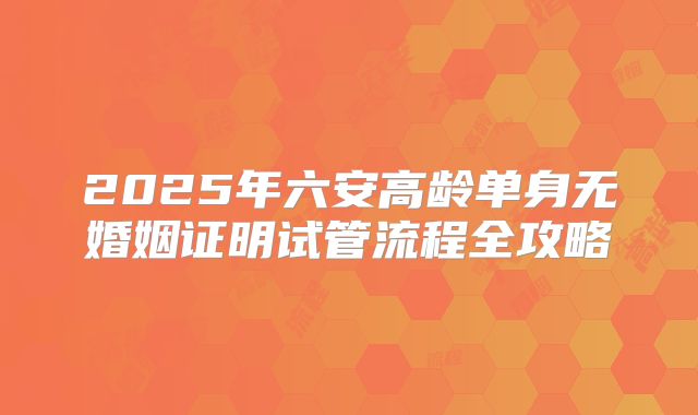 2025年六安高龄单身无婚姻证明试管流程全攻略