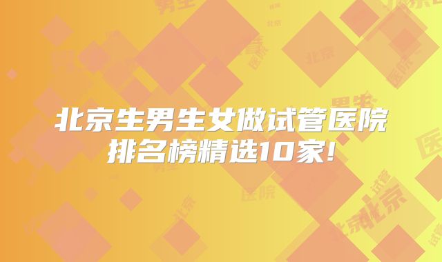 北京生男生女做试管医院排名榜精选10家!