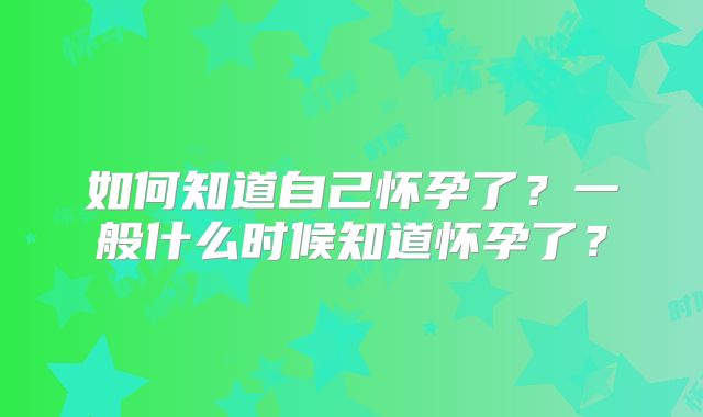 如何知道自己怀孕了？一般什么时候知道怀孕了？