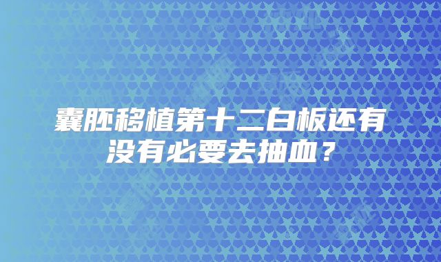 囊胚移植第十二白板还有没有必要去抽血？