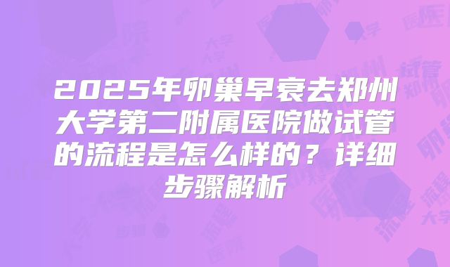 2025年卵巢早衰去郑州大学第二附属医院做试管的流程是怎么样的?详细步骤解析