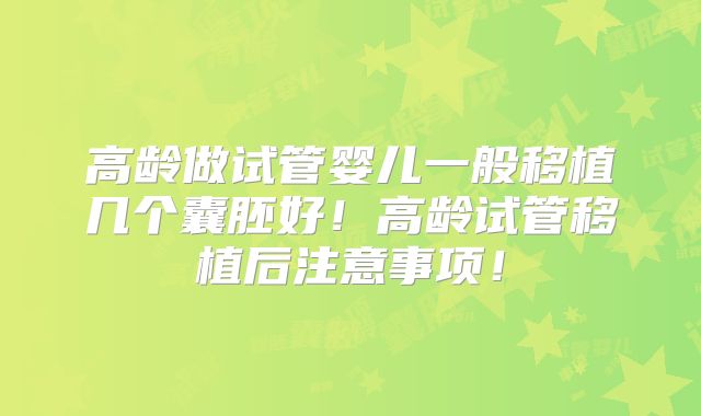 高龄做试管婴儿一般移植几个囊胚好!高龄试管移植后注意事项!