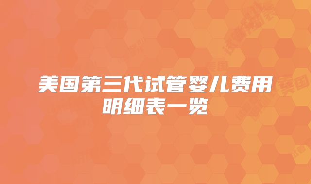 美国第三代试管婴儿费用明细表一览
