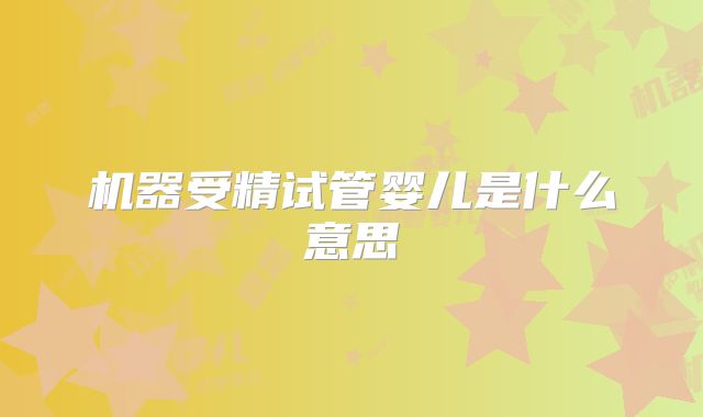 机器受精试管婴儿是什么意思