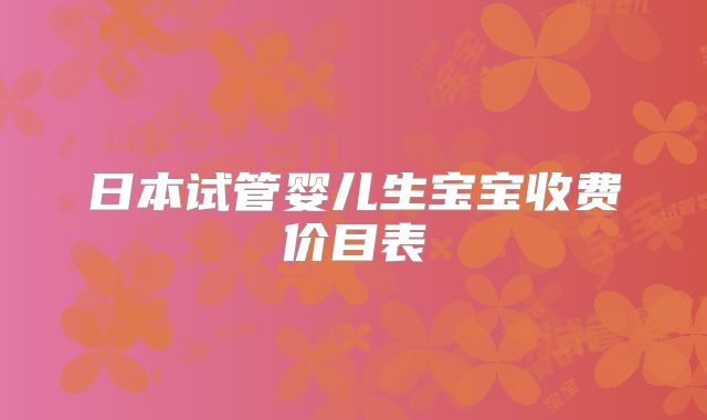 日本试管婴儿生宝宝收费价目表