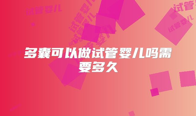 多囊可以做试管婴儿吗需要多久