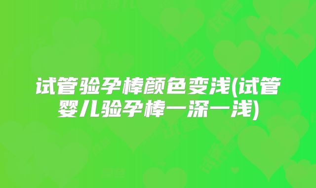 试管验孕棒颜色变浅(试管婴儿验孕棒一深一浅)