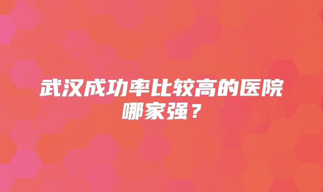 武汉成功率比较高的医院哪家强？