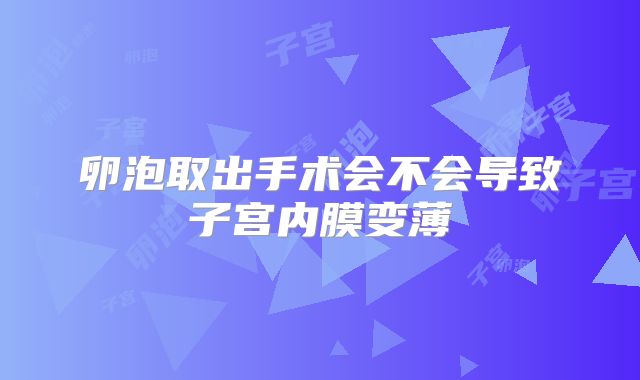 卵泡取出手术会不会导致子宫内膜变薄