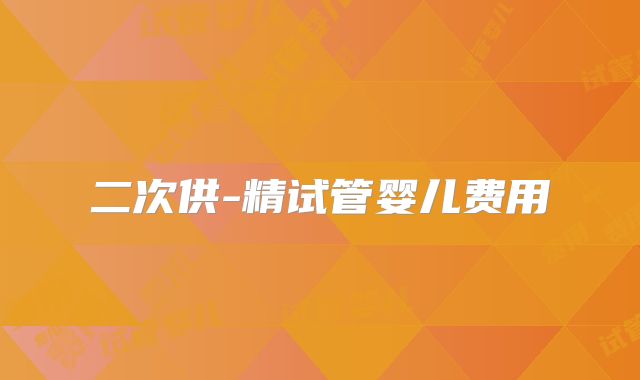 二次供-精试管婴儿费用