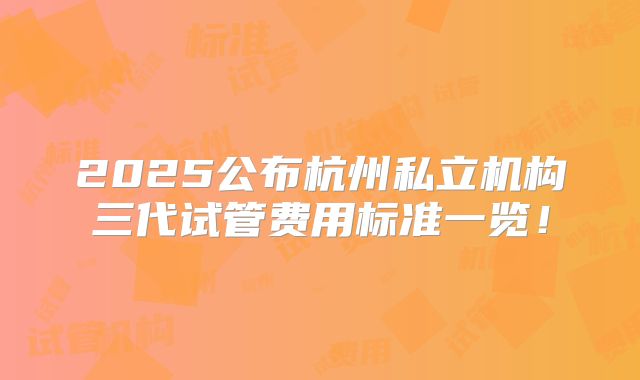 2025公布杭州私立机构三代试管费用标准一览！