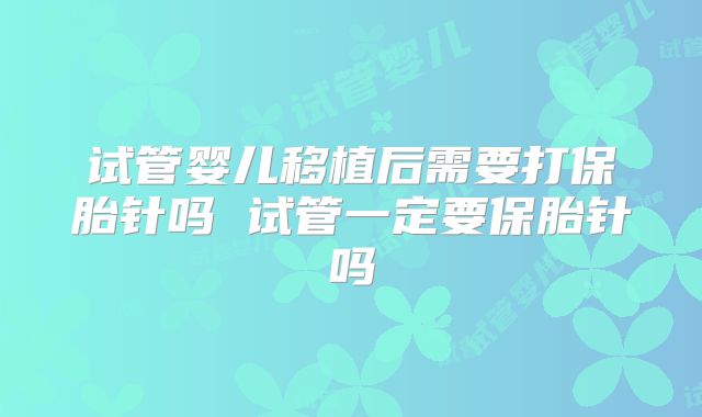 试管婴儿移植后需要打保胎针吗 试管一定要保胎针吗