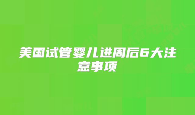 美国试管婴儿进周后6大注意事项