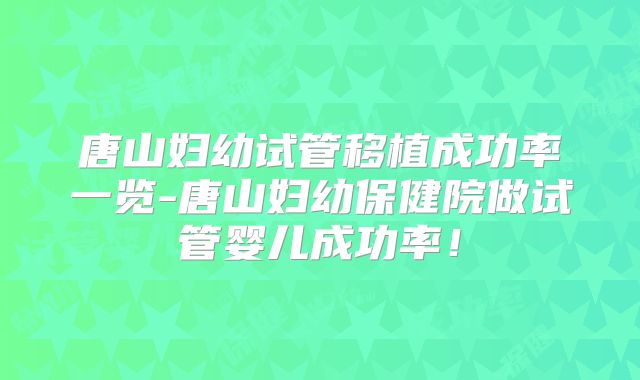 唐山妇幼试管移植成功率一览-唐山妇幼保健院做试管婴儿成功率！