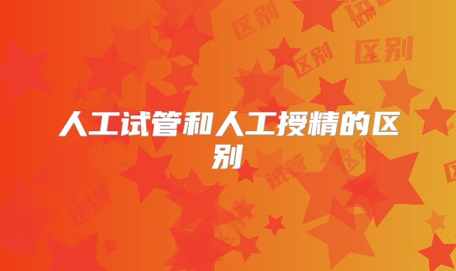 人工试管和人工授精的区别