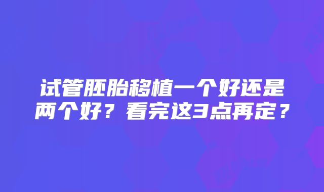 试管胚胎移植一个好还是两个好？看完这3点再定？