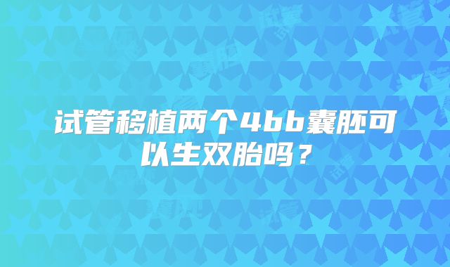 试管移植两个4bb囊胚可以生双胎吗?