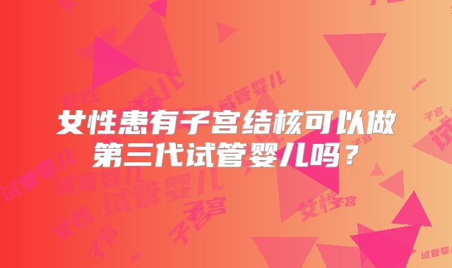 女性患有子宫结核可以做第三代试管婴儿吗？
