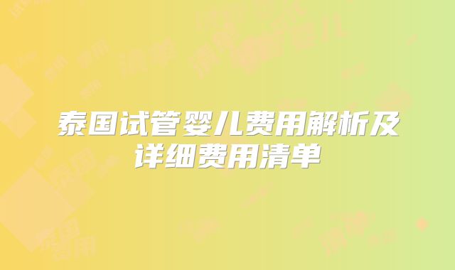 泰国试管婴儿费用解析及详细费用清单
