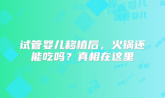 试管婴儿移植后，火锅还能吃吗？真相在这里