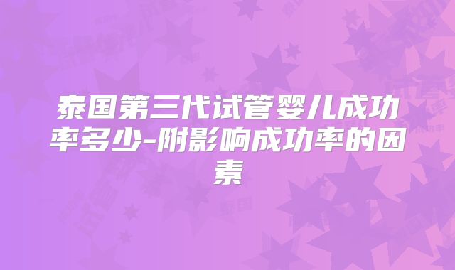 泰国第三代试管婴儿成功率多少-附影响成功率的因素