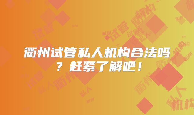 衢州试管私人机构合法吗？赶紧了解吧！
