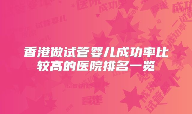 香港做试管婴儿成功率比较高的医院排名一览