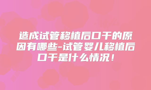 造成试管移植后口干的原因有哪些-试管婴儿移植后口干是什么情况！