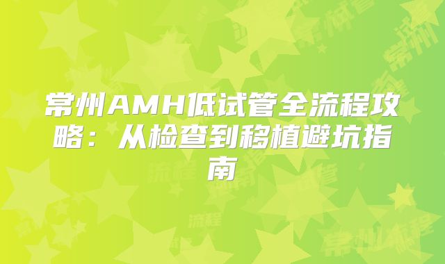 常州AMH低试管全流程攻略：从检查到移植避坑指南