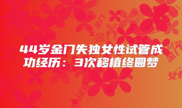 44岁金门失独女性试管成功经历：3次移植终圆梦