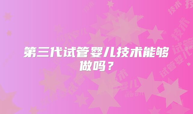 第三代试管婴儿技术能够做吗?