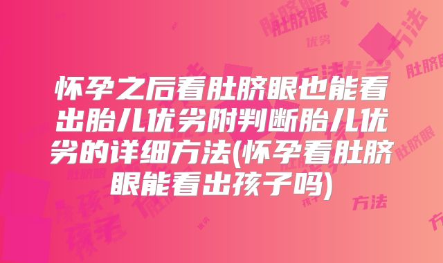 怀孕之后看肚脐眼也能看出胎儿优劣附判断胎儿优劣的详细方法(怀孕看肚脐眼能看出孩子吗)