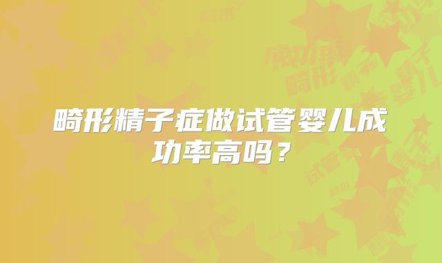 畸形精子症做试管婴儿成功率高吗？