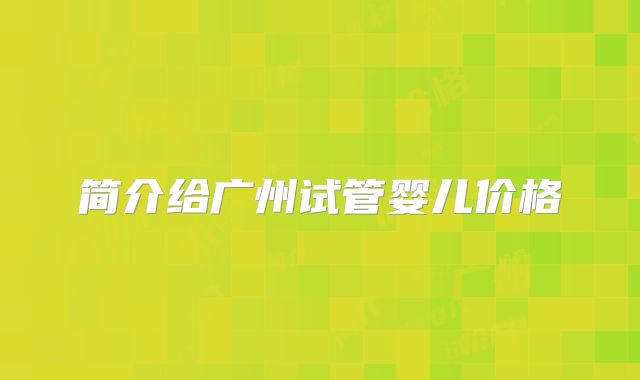 简介给广州试管婴儿价格