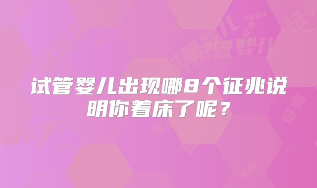 试管婴儿出现哪8个征兆说明你着床了呢？