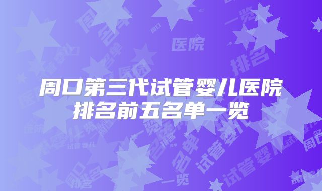 周口第三代试管婴儿医院排名前五名单一览