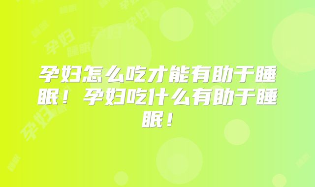 孕妇怎么吃才能有助于睡眠!孕妇吃什么有助于睡眠!