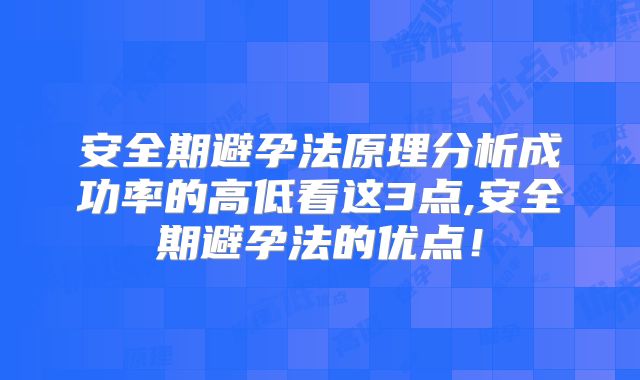 安全期避孕法原理分析成功率的高低看这3点,安全期避孕法的优点!