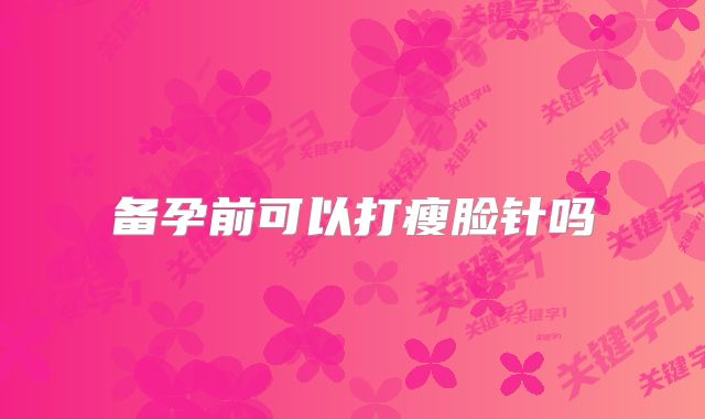 备孕前可以打瘦脸针吗