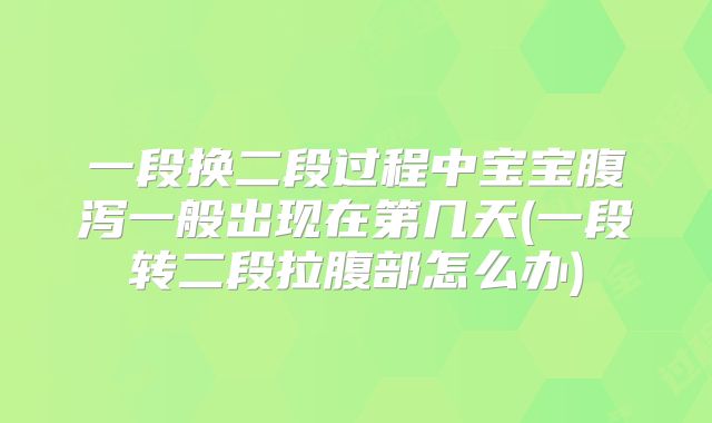 一段换二段过程中宝宝腹泻一般出现在第几天(一段转二段拉腹部怎么办)