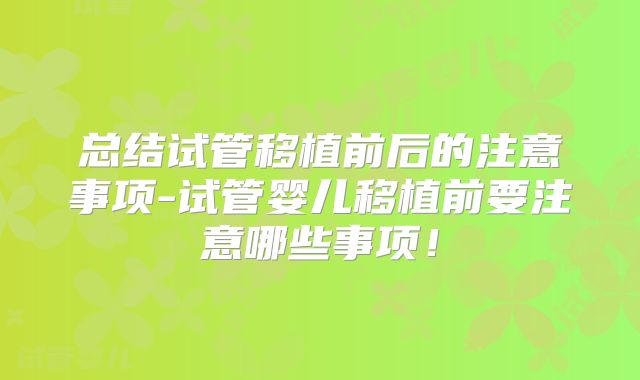 总结试管移植前后的注意事项-试管婴儿移植前要注意哪些事项！