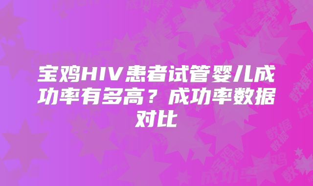宝鸡HIV患者试管婴儿成功率有多高？成功率数据对比