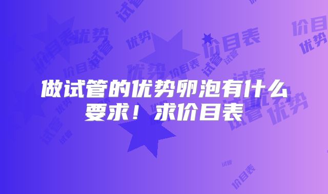 做试管的优势卵泡有什么要求!求价目表