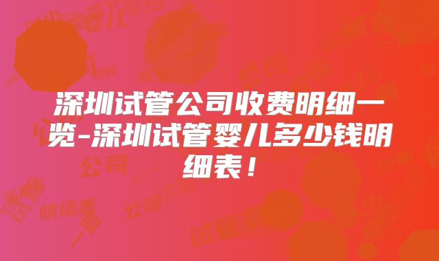 深圳试管公司收费明细一览-深圳试管婴儿多少钱明细表！