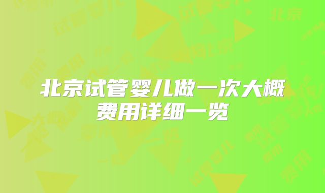 北京试管婴儿做一次大概费用详细一览