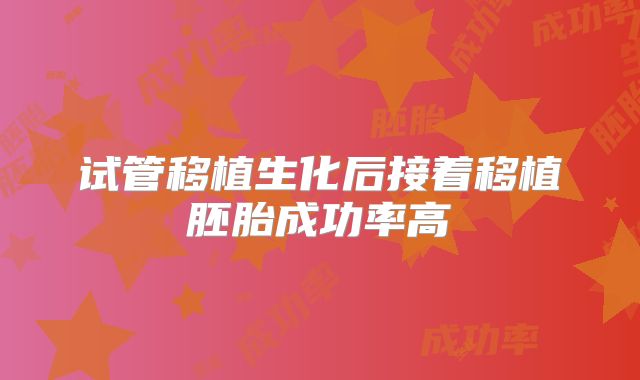 试管移植生化后接着移植胚胎成功率高