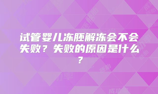 试管婴儿冻胚解冻会不会失败？失败的原因是什么？