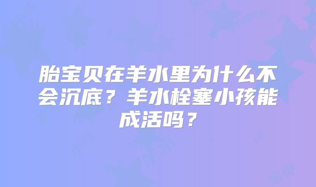 胎宝贝在羊水里为什么不会沉底？羊水栓塞小孩能成活吗？