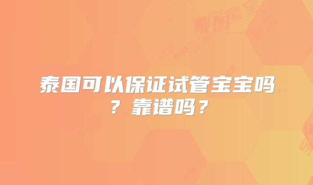 泰国可以保证试管宝宝吗?靠谱吗?